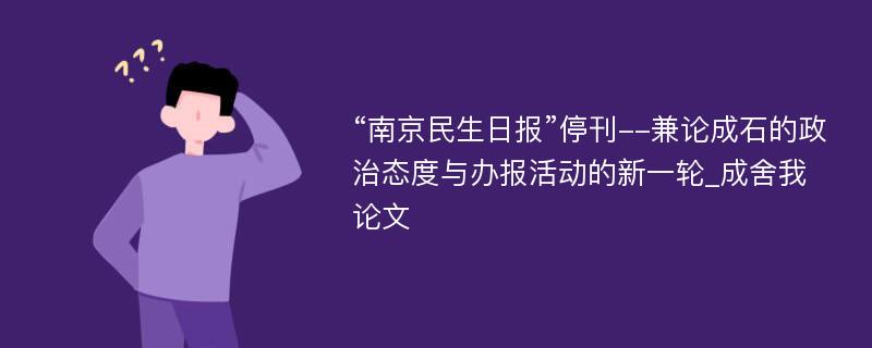 “南京民生日报”停刊--兼论成石的政治态度与办报活动的新一轮_成舍我论文