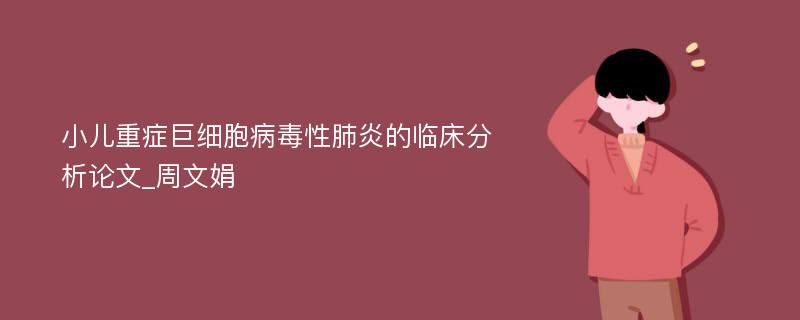 小儿重症巨细胞病毒性肺炎的临床分析论文_周文娟