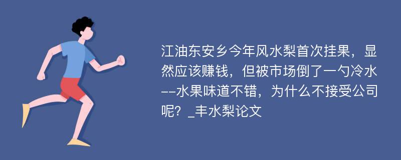 江油东安乡今年风水梨首次挂果，显然应该赚钱，但被市场倒了一勺冷水--水果味道不错，为什么不接受公司呢？_丰水梨论文