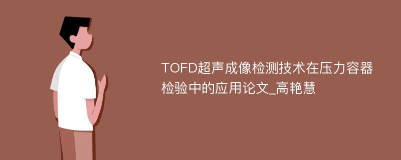 TOFD超声成像检测技术在压力容器检验中的应用论文_高艳慧