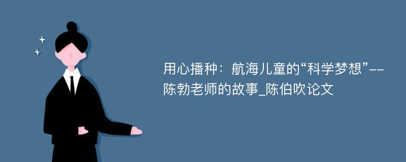 用心播种：航海儿童的“科学梦想”--陈勃老师的故事_陈伯吹论文