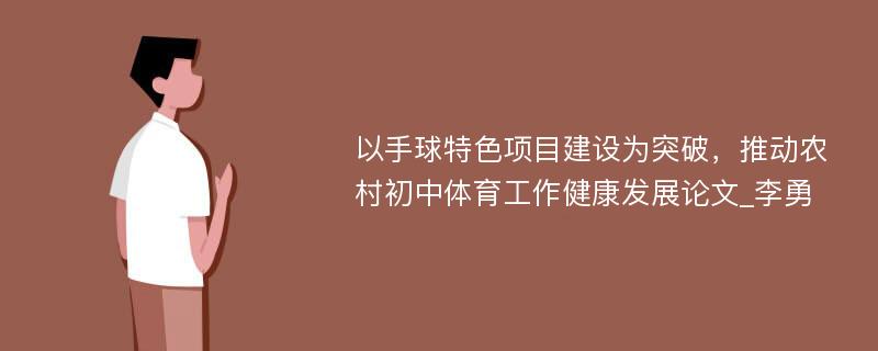 以手球特色项目建设为突破，推动农村初中体育工作健康发展论文_李勇