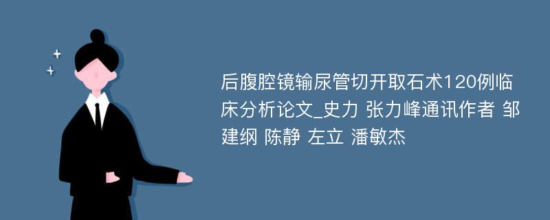 后腹腔镜输尿管切开取石术120例临床分析论文_史力 张力峰通讯作者 邹建纲 陈静 左立 潘敏杰