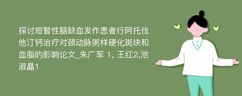 探讨短暂性脑缺血发作患者行阿托伐他汀钙治疗对颈动脉粥样硬化斑块和血脂的影响论文_朱广军 1, 王红2,池淑晶1