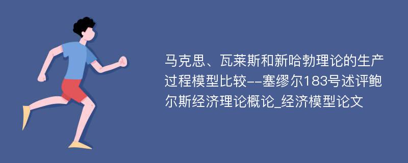 马克思、瓦莱斯和新哈勃理论的生产过程模型比较--塞缪尔183号述评鲍尔斯经济理论概论_经济模型论文