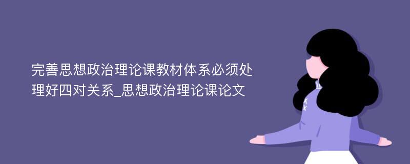 完善思想政治理论课教材体系必须处理好四对关系_思想政治理论课论文