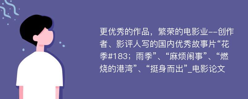 更优秀的作品，繁荣的电影业--创作者、影评人写的国内优秀故事片“花季#183；雨季”、“麻烦闹事”、“燃烧的港湾”、“挺身而出”_电影论文