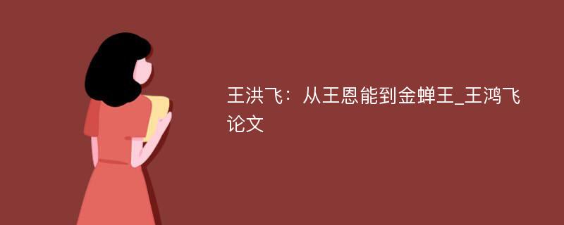 王洪飞：从王恩能到金蝉王_王鸿飞论文