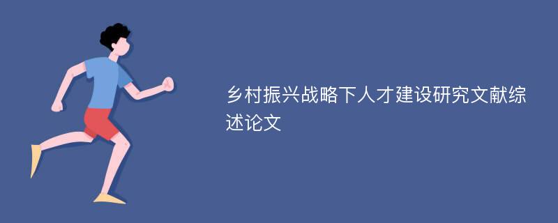 乡村振兴战略下人才建设研究文献综述论文