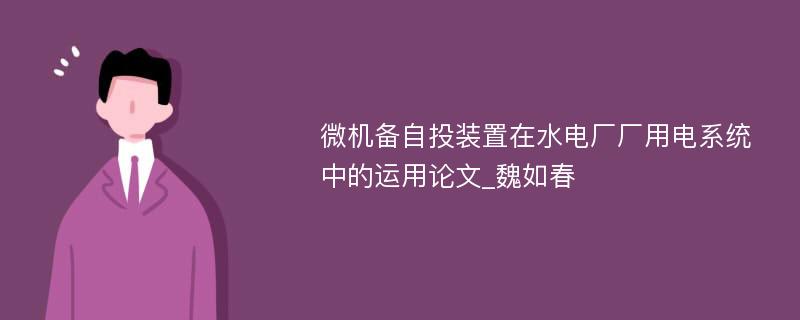 微机备自投装置在水电厂厂用电系统中的运用论文_魏如春