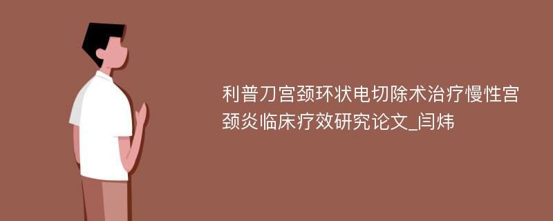 利普刀宫颈环状电切除术治疗慢性宫颈炎临床疗效研究论文_闫炜