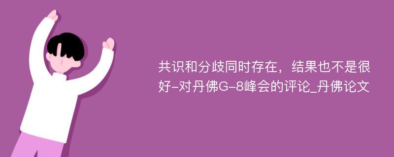 共识和分歧同时存在，结果也不是很好-对丹佛G-8峰会的评论_丹佛论文