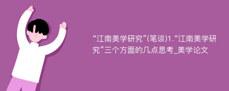 “江南美学研究”(笔谈)1.“江南美学研究”三个方面的几点思考_美学论文