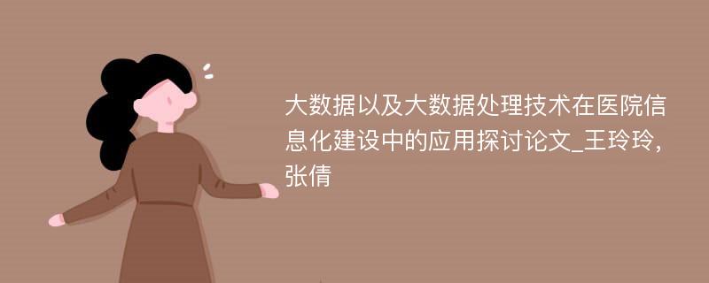 大数据以及大数据处理技术在医院信息化建设中的应用探讨论文_王玲玲,张倩