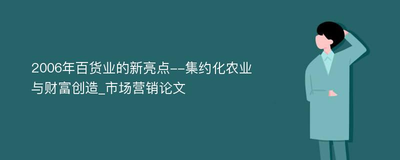 2006年百货业的新亮点--集约化农业与财富创造_市场营销论文