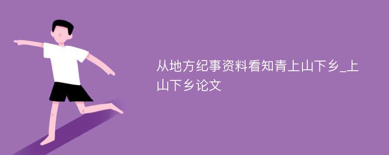 从地方纪事资料看知青上山下乡_上山下乡论文