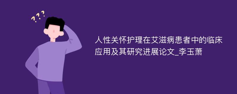 人性关怀护理在艾滋病患者中的临床应用及其研究进展论文_李玉萧