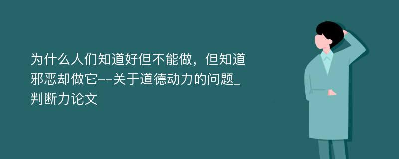 为什么人们知道好但不能做，但知道邪恶却做它--关于道德动力的问题_判断力论文