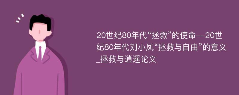 20世纪80年代“拯救”的使命--20世纪80年代刘小凤“拯救与自由”的意义_拯救与逍遥论文