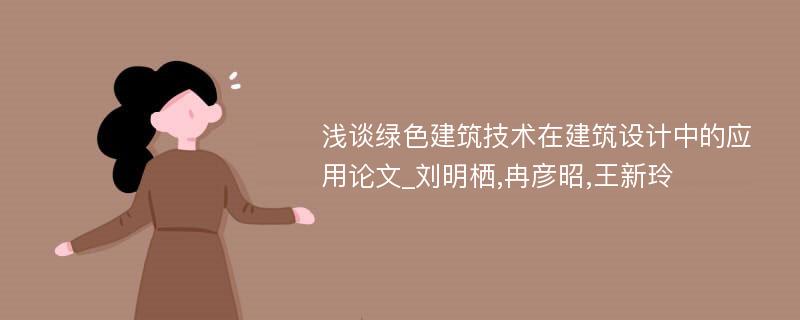 浅谈绿色建筑技术在建筑设计中的应用论文_刘明栖,冉彦昭,王新玲