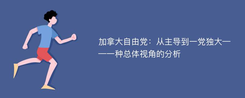 加拿大自由党：从主导到一党独大——一种总体视角的分析