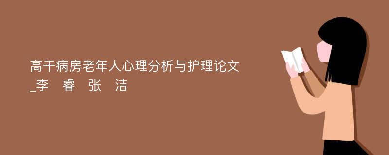 高干病房老年人心理分析与护理论文_李　睿　张　洁