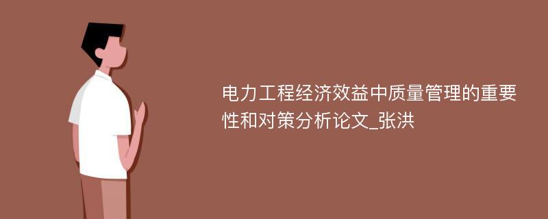 电力工程经济效益中质量管理的重要性和对策分析论文_张洪