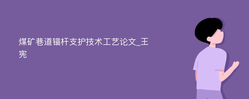 煤矿巷道锚杆支护技术工艺论文_王宪