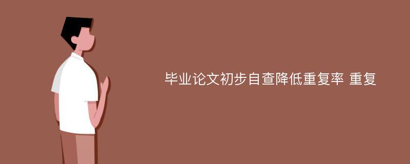 毕业论文初步自查降低重复率 重复