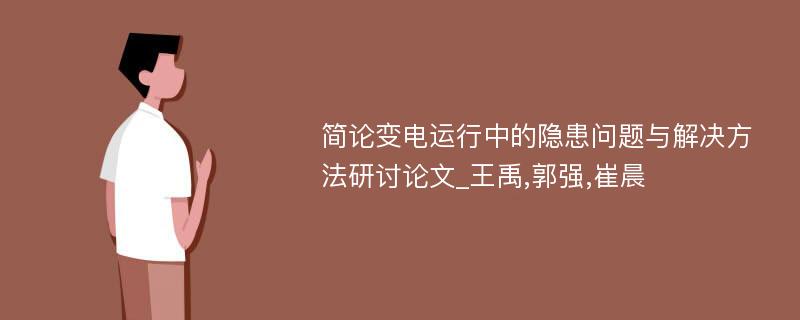 简论变电运行中的隐患问题与解决方法研讨论文_王禹,郭强,崔晨