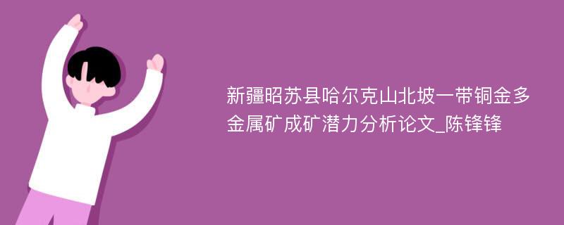 新疆昭苏县哈尔克山北坡一带铜金多金属矿成矿潜力分析论文_陈锋锋