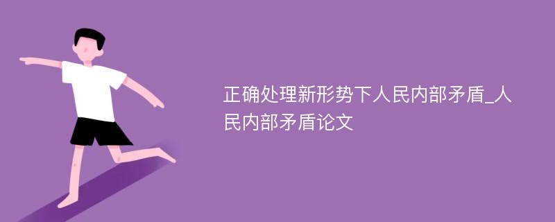 正确处理新形势下人民内部矛盾_人民内部矛盾论文