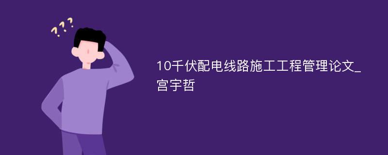 10千伏配电线路施工工程管理论文_宫宇哲