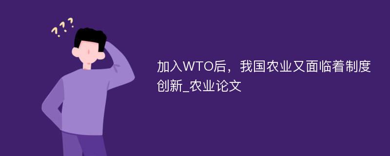 加入WTO后，我国农业又面临着制度创新_农业论文