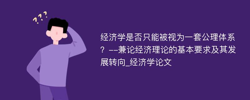 经济学是否只能被视为一套公理体系？--兼论经济理论的基本要求及其发展转向_经济学论文