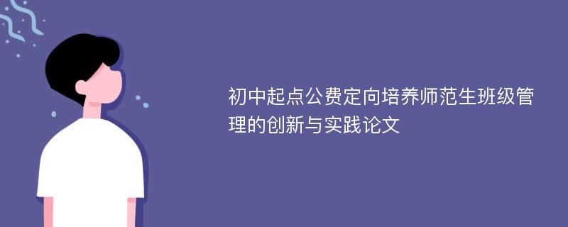 初中起点公费定向培养师范生班级管理的创新与实践论文