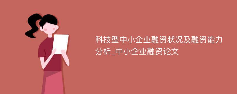 科技型中小企业融资状况及融资能力分析_中小企业融资论文