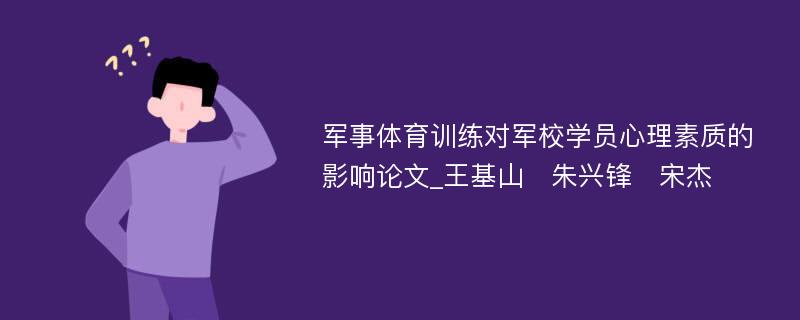 军事体育训练对军校学员心理素质的影响论文_王基山　朱兴锋　宋杰