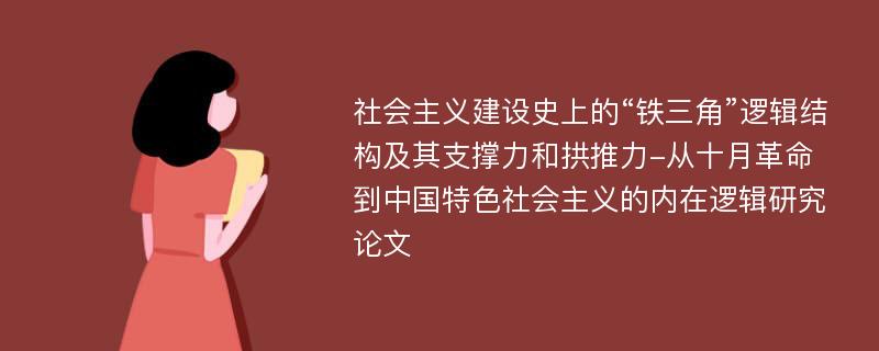 社会主义建设史上的“铁三角”逻辑结构及其支撑力和拱推力-从十月革命到中国特色社会主义的内在逻辑研究论文