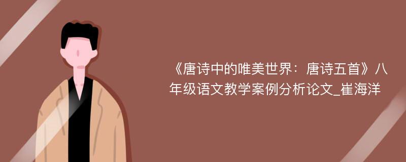 《唐诗中的唯美世界：唐诗五首》八年级语文教学案例分析论文_崔海洋