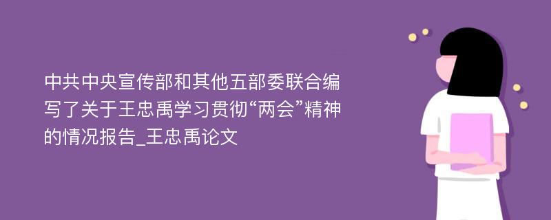 中共中央宣传部和其他五部委联合编写了关于王忠禹学习贯彻“两会”精神的情况报告_王忠禹论文