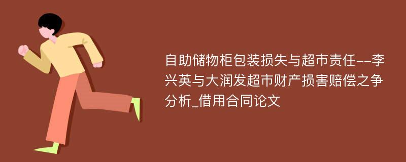 自助储物柜包装损失与超市责任--李兴英与大润发超市财产损害赔偿之争分析_借用合同论文