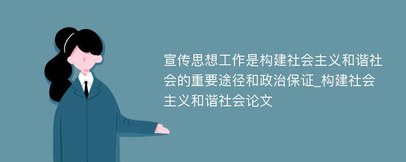 宣传思想工作是构建社会主义和谐社会的重要途径和政治保证_构建社会主义和谐社会论文