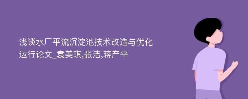 浅谈水厂平流沉淀池技术改造与优化运行论文_袁美琪,张洁,蒋产平