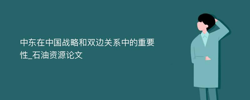 中东在中国战略和双边关系中的重要性_石油资源论文