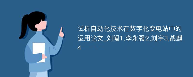 试析自动化技术在数字化变电站中的运用论文_刘闯1,李永强2,刘宇3,战麒4