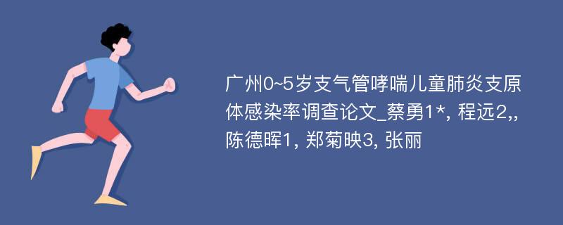 广州0~5岁支气管哮喘儿童肺炎支原体感染率调查论文_蔡勇1*, 程远2,,陈德晖1, 郑菊映3, 张丽