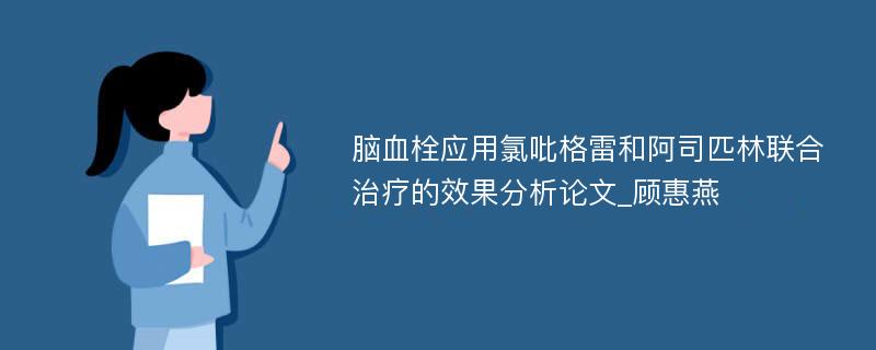 脑血栓应用氯吡格雷和阿司匹林联合治疗的效果分析论文_顾惠燕