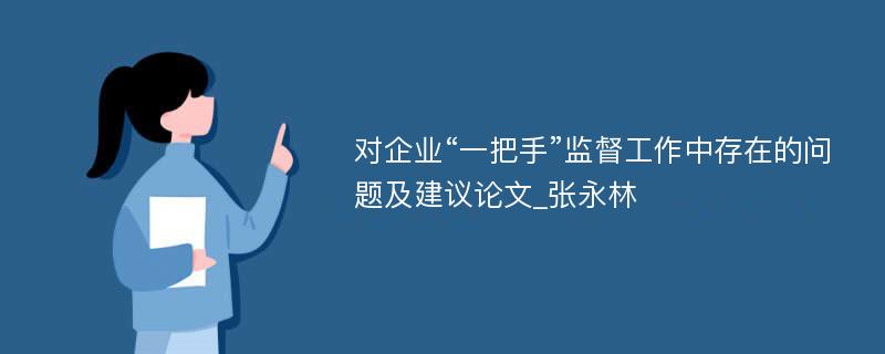 对企业“一把手”监督工作中存在的问题及建议论文_张永林