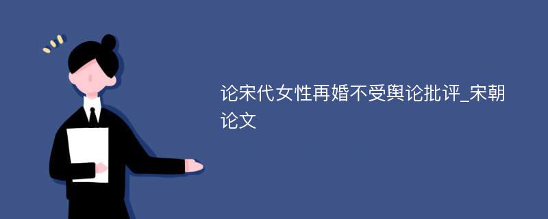 论宋代女性再婚不受舆论批评_宋朝论文